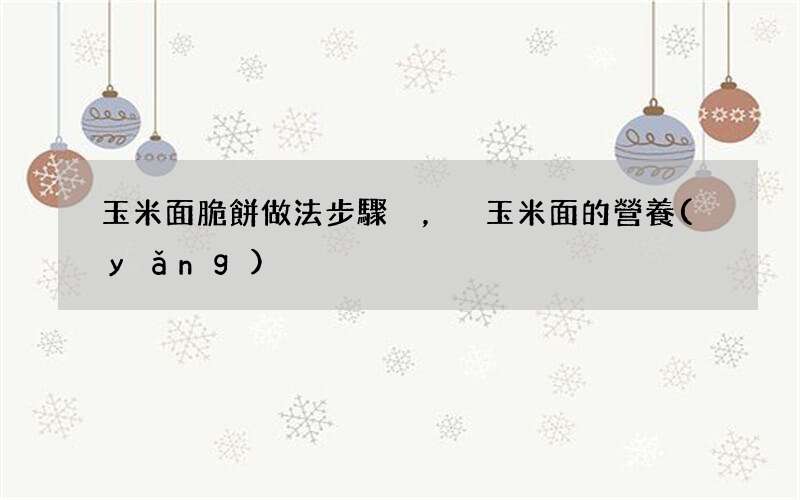 玉米面脆餅做法步驟，玉米面的營養(yǎng)